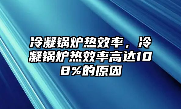 冷凝鍋爐熱效率，冷凝鍋爐熱效率高達(dá)108%的原因