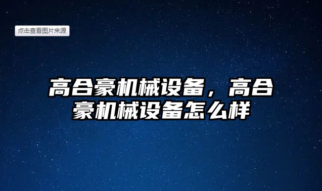 高合豪機械設(shè)備，高合豪機械設(shè)備怎么樣