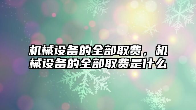 機械設備的全部取費，機械設備的全部取費是什么