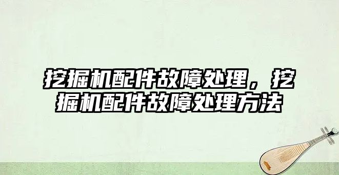 挖掘機配件故障處理，挖掘機配件故障處理方法