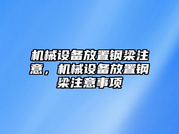 機(jī)械設(shè)備放置鋼梁注意，機(jī)械設(shè)備放置鋼梁注意事項(xiàng)