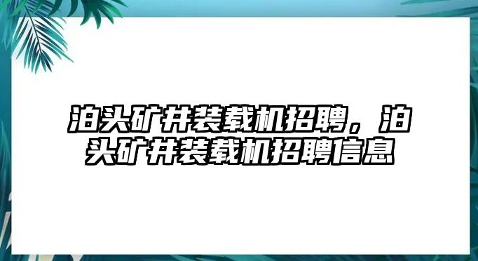 泊頭礦井裝載機招聘，泊頭礦井裝載機招聘信息