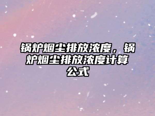 鍋爐煙塵排放濃度，鍋爐煙塵排放濃度計(jì)算公式