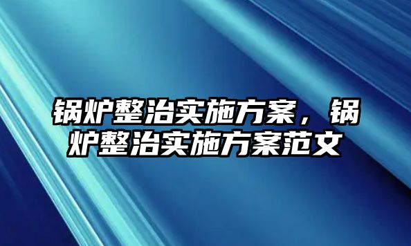 鍋爐整治實施方案，鍋爐整治實施方案范文