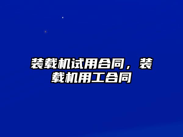 裝載機試用合同，裝載機用工合同