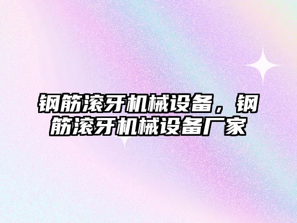 鋼筋滾牙機械設(shè)備，鋼筋滾牙機械設(shè)備廠家