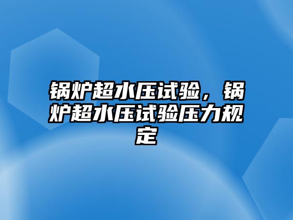 鍋爐超水壓試驗(yàn)，鍋爐超水壓試驗(yàn)壓力規(guī)定