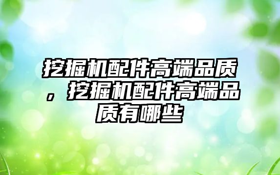 挖掘機配件高端品質，挖掘機配件高端品質有哪些