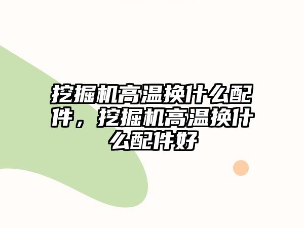 挖掘機高溫換什么配件，挖掘機高溫換什么配件好