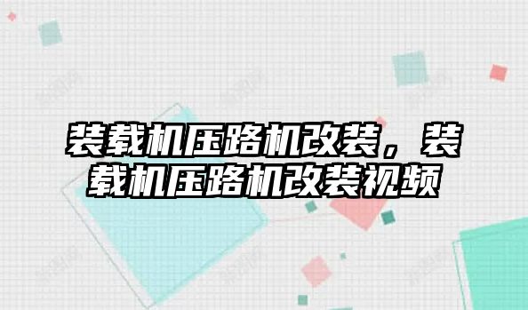 裝載機壓路機改裝，裝載機壓路機改裝視頻