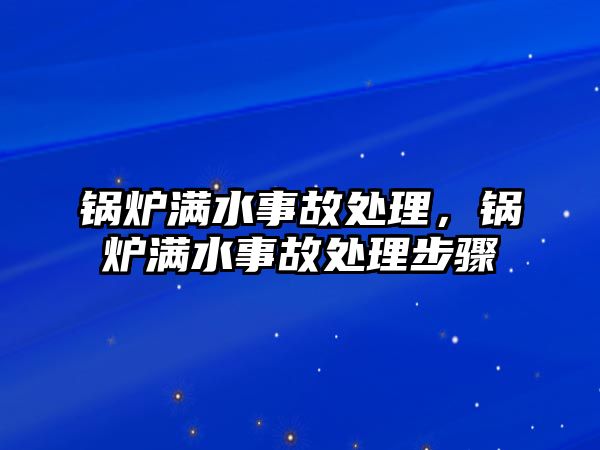 鍋爐滿水事故處理，鍋爐滿水事故處理步驟