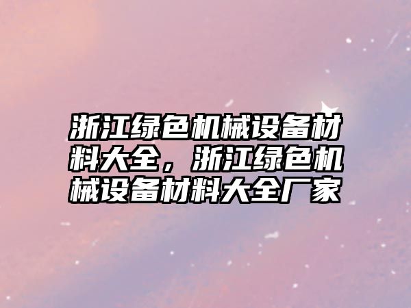 浙江綠色機械設(shè)備材料大全，浙江綠色機械設(shè)備材料大全廠家