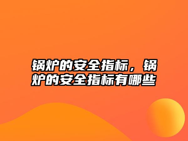 鍋爐的安全指標(biāo)，鍋爐的安全指標(biāo)有哪些