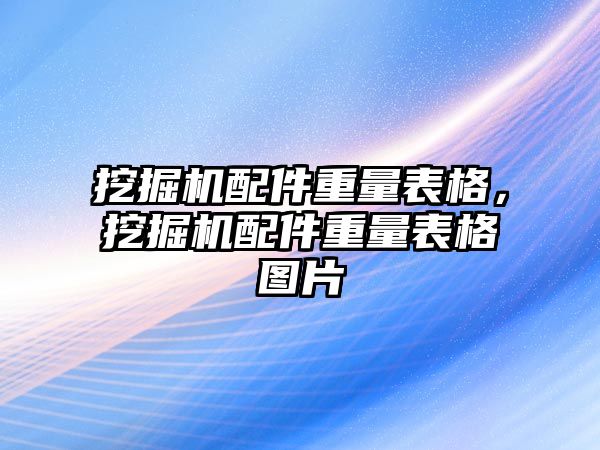 挖掘機配件重量表格，挖掘機配件重量表格圖片