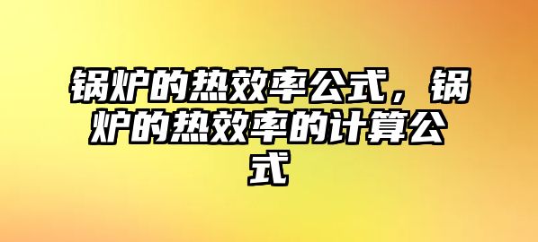 鍋爐的熱效率公式，鍋爐的熱效率的計(jì)算公式