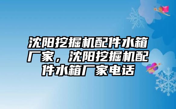 沈陽挖掘機配件水箱廠家，沈陽挖掘機配件水箱廠家電話