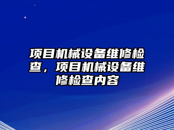 項目機械設備維修檢查，項目機械設備維修檢查內(nèi)容