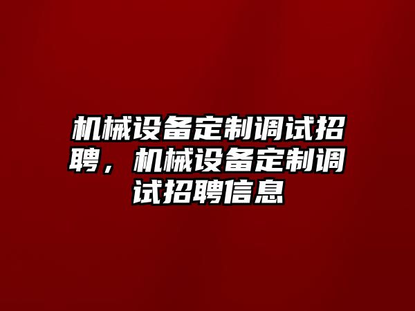 機(jī)械設(shè)備定制調(diào)試招聘，機(jī)械設(shè)備定制調(diào)試招聘信息