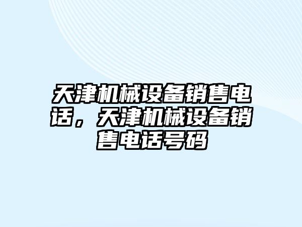 天津機械設備銷售電話，天津機械設備銷售電話號碼