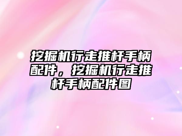 挖掘機行走推桿手柄配件，挖掘機行走推桿手柄配件圖