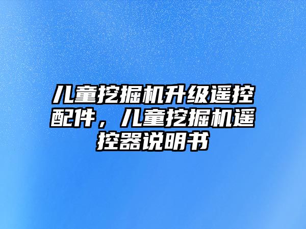 兒童挖掘機(jī)升級遙控配件，兒童挖掘機(jī)遙控器說明書