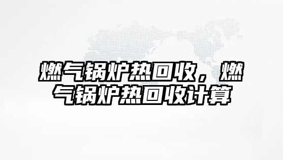 燃氣鍋爐熱回收，燃氣鍋爐熱回收計算