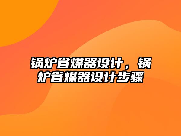 鍋爐省煤器設(shè)計(jì)，鍋爐省煤器設(shè)計(jì)步驟