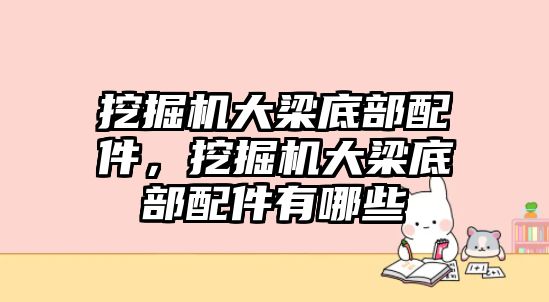 挖掘機(jī)大梁底部配件，挖掘機(jī)大梁底部配件有哪些