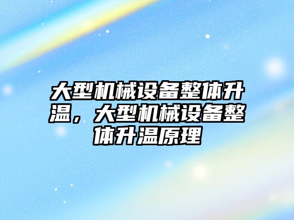 大型機械設(shè)備整體升溫，大型機械設(shè)備整體升溫原理