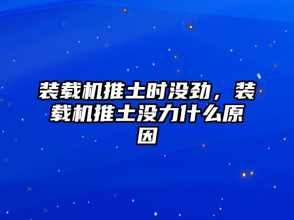 裝載機(jī)推土?xí)r沒(méi)勁，裝載機(jī)推土沒(méi)力什么原因