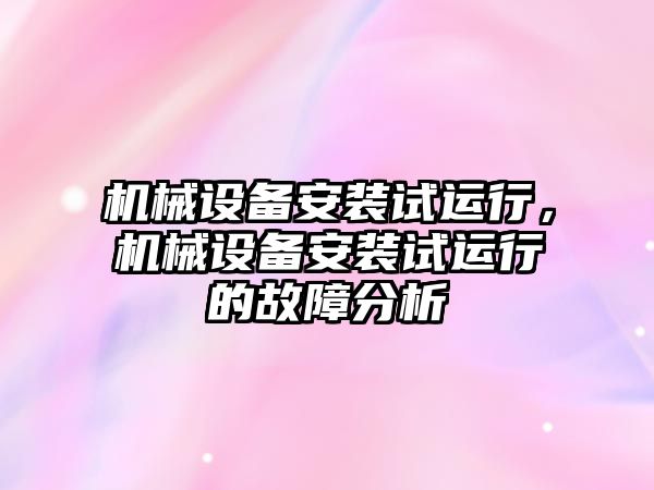 機械設備安裝試運行，機械設備安裝試運行的故障分析