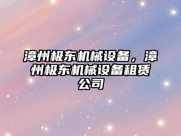 漳州極東機械設(shè)備，漳州極東機械設(shè)備租賃公司