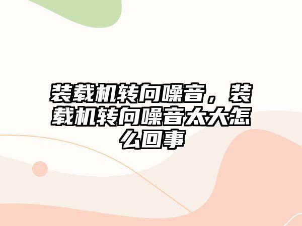 裝載機轉(zhuǎn)向噪音，裝載機轉(zhuǎn)向噪音太大怎么回事