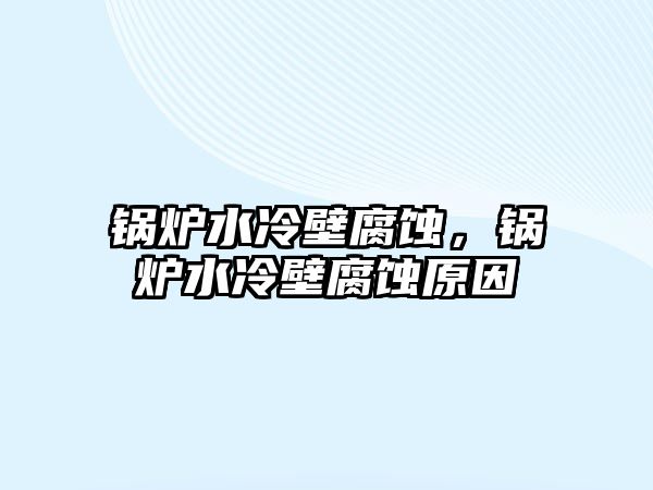 鍋爐水冷壁腐蝕，鍋爐水冷壁腐蝕原因