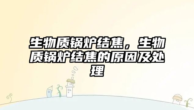 生物質鍋爐結焦，生物質鍋爐結焦的原因及處理