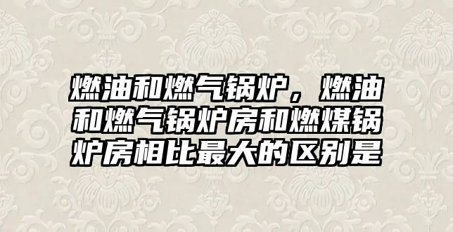 燃油和燃氣鍋爐，燃油和燃氣鍋爐房和燃煤鍋爐房相比最大的區(qū)別是