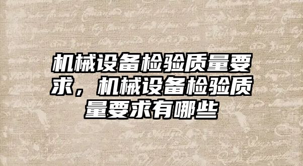 機械設備檢驗質量要求，機械設備檢驗質量要求有哪些