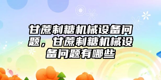 甘蔗制糖機械設備問題，甘蔗制糖機械設備問題有哪些