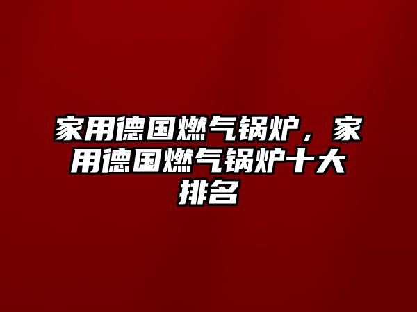 家用德國燃氣鍋爐，家用德國燃氣鍋爐十大排名