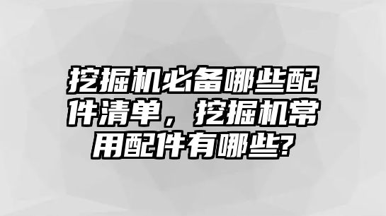 挖掘機必備哪些配件清單，挖掘機常用配件有哪些?