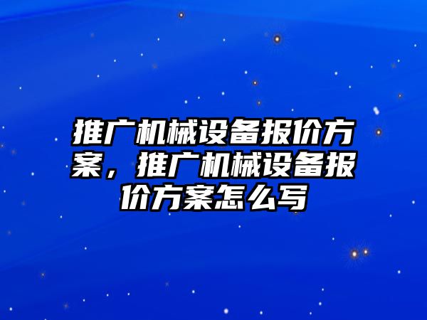 推廣機械設備報價方案，推廣機械設備報價方案怎么寫