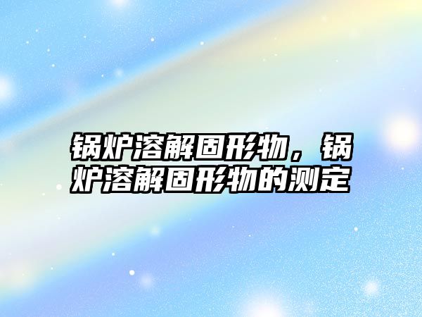 鍋爐溶解固形物，鍋爐溶解固形物的測(cè)定