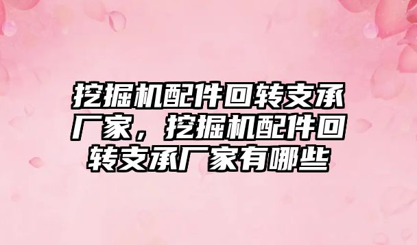 挖掘機配件回轉支承廠家，挖掘機配件回轉支承廠家有哪些