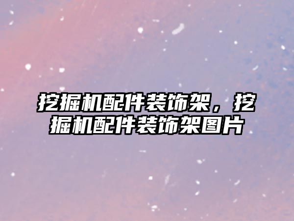 挖掘機配件裝飾架，挖掘機配件裝飾架圖片