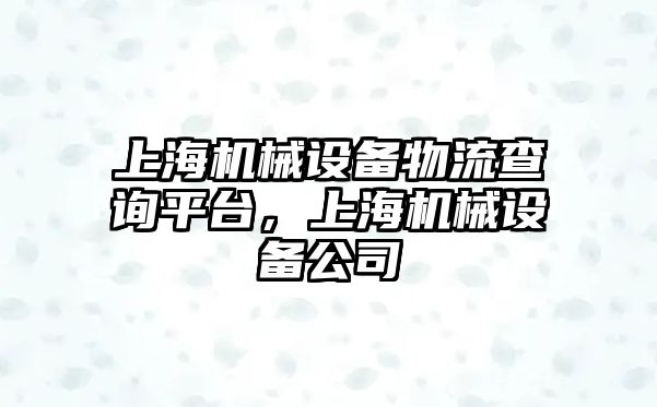 上海機械設備物流查詢平臺，上海機械設備公司