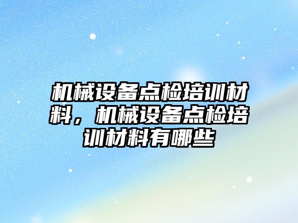 機械設備點檢培訓材料，機械設備點檢培訓材料有哪些