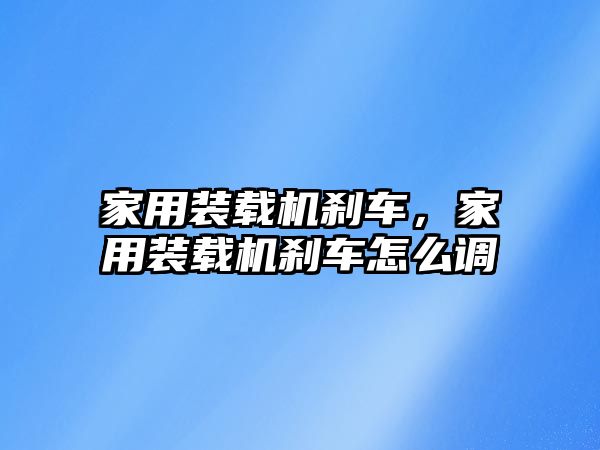 家用裝載機剎車，家用裝載機剎車怎么調