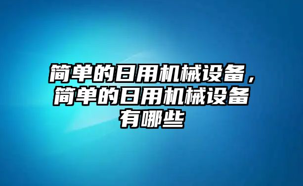 簡單的日用機械設(shè)備，簡單的日用機械設(shè)備有哪些