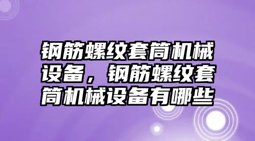 鋼筋螺紋套筒機械設備，鋼筋螺紋套筒機械設備有哪些