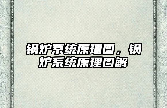 鍋爐系統(tǒng)原理圖，鍋爐系統(tǒng)原理圖解